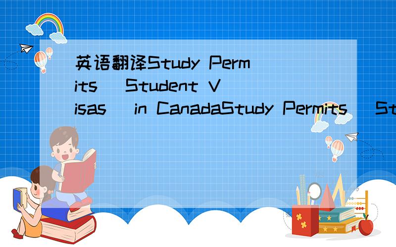 英语翻译Study Permits (Student Visas) in CanadaStudy Permits (St