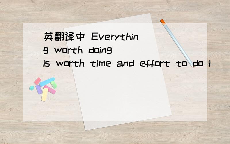 英翻译中 Everything worth doing is worth time and effort to do i