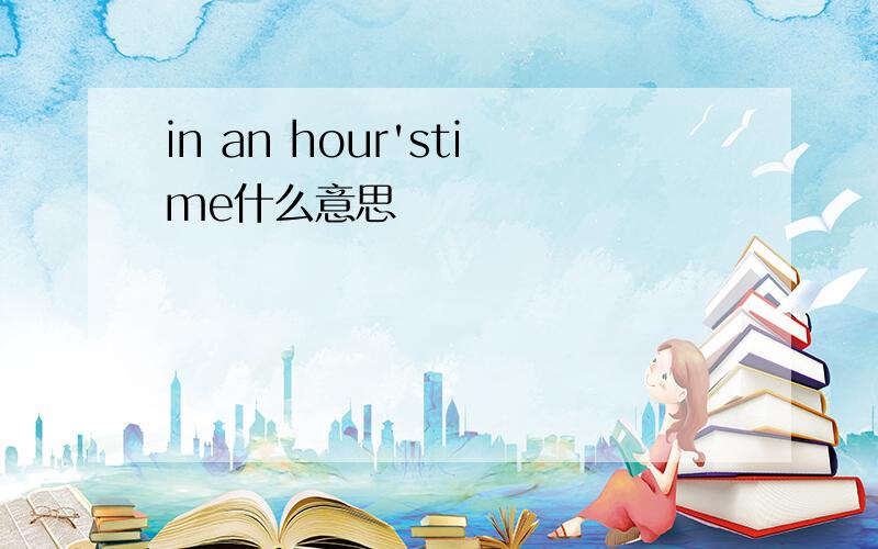 in an hour'stime什么意思
