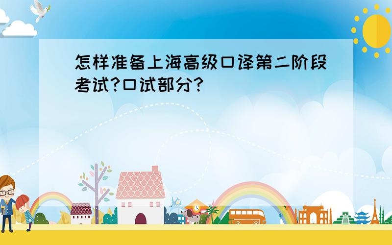 怎样准备上海高级口译第二阶段考试?口试部分?