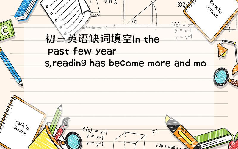 初三英语缺词填空In the past few years,reading has become more and mo