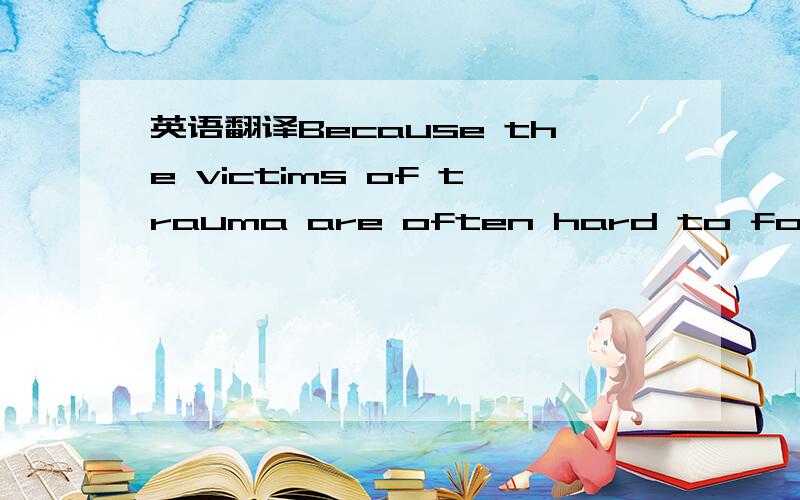 英语翻译Because the victims of trauma are often hard to follow c