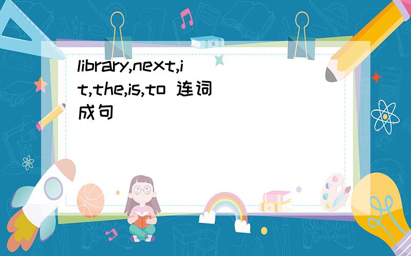 library,next,it,the,is,to 连词成句