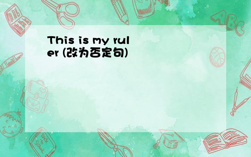 This is my ruler (改为否定句)