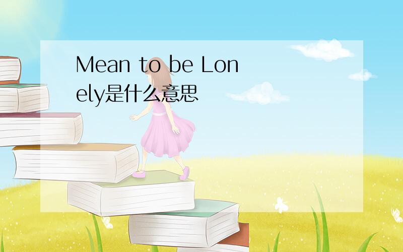 Mean to be Lonely是什么意思