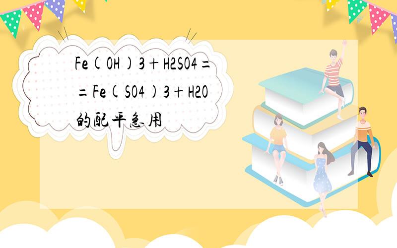 Fe(OH)3+H2SO4==Fe(SO4)3+H2O 的配平急用