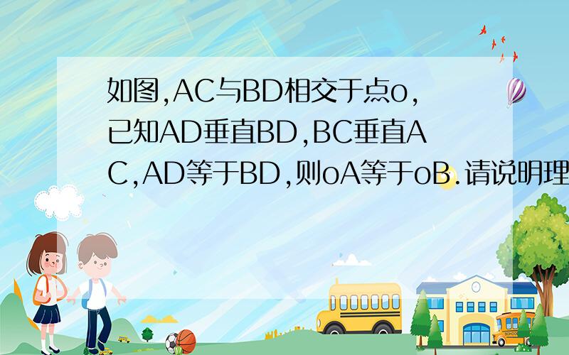 如图,AC与BD相交于点o,已知AD垂直BD,BC垂直AC,AD等于BD,则oA等于oB.请说明理由