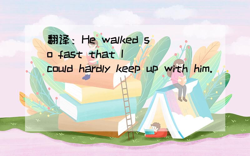 翻译：He walked so fast that I could hardly keep up with him.