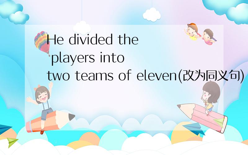 He divided the players into two teams of eleven(改为同义句)