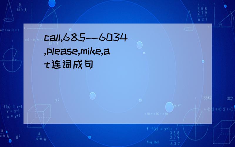 call,685--6034,please,mike,at连词成句