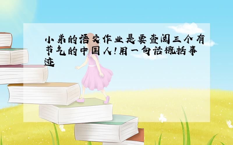 小弟的语文作业是要查阅三个有节气的中国人!用一句话概括事迹