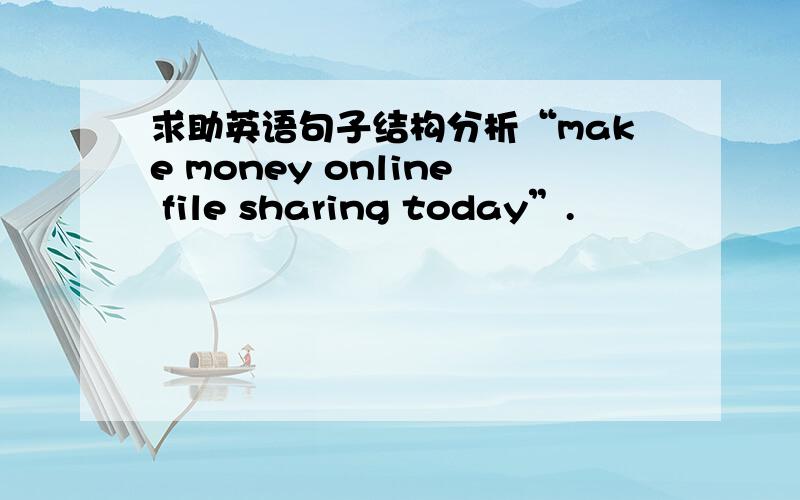 求助英语句子结构分析“make money online file sharing today”.