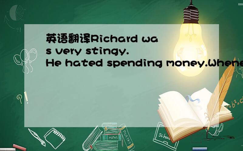 英语翻译Richard was very stingy.He hated spending money.Whenever