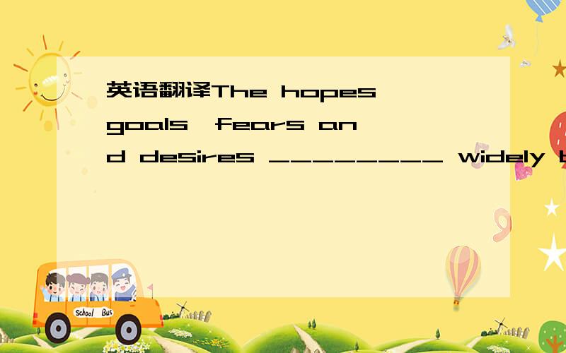 英语翻译The hopes,goals,fears and desires ________ widely betwee
