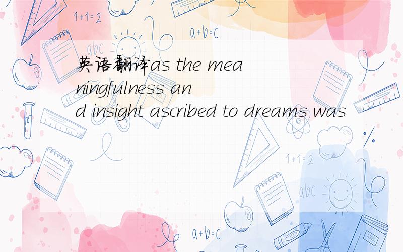 英语翻译as the meaningfulness and insight ascribed to dreams was