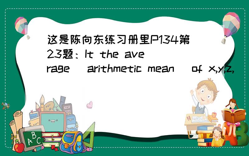 这是陈向东练习册里P134第23题：It the average (arithmetic mean) of x,y,z,