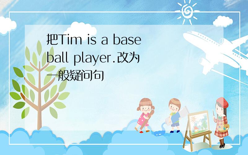 把Tim is a baseball player.改为一般疑问句