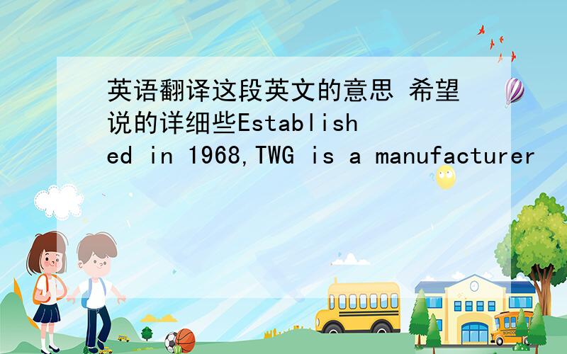 英语翻译这段英文的意思 希望说的详细些Established in 1968,TWG is a manufacturer