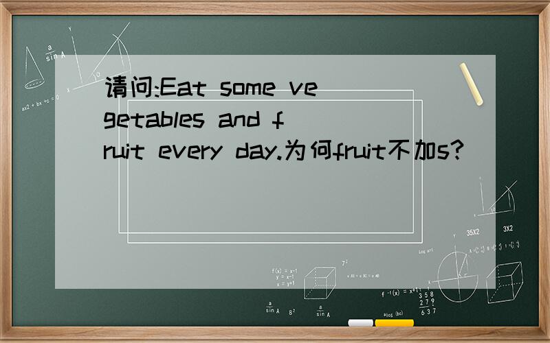 请问:Eat some vegetables and fruit every day.为何fruit不加s?