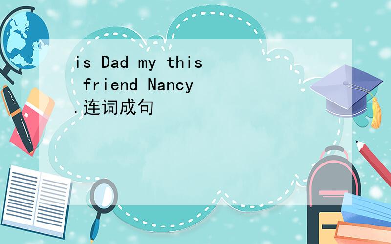 is Dad my this friend Nancy .连词成句