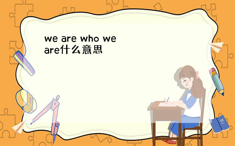 we are who we are什么意思