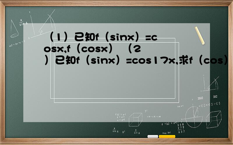 （1）已知f（sinx）=cosx,f（cosx） （2）已知f（sinx）=cos17x,求f（cos） （3）对于怎