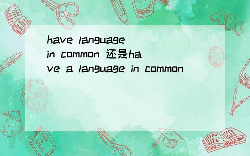 have language in common 还是have a language in common