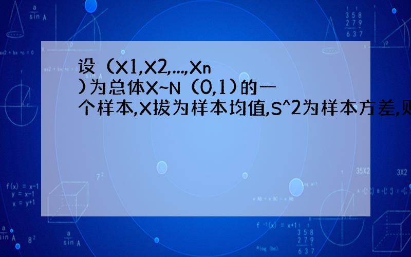 设（X1,X2,...,Xn)为总体X~N（0,1)的一个样本,X拔为样本均值,S^2为样本方差,则有（ ）