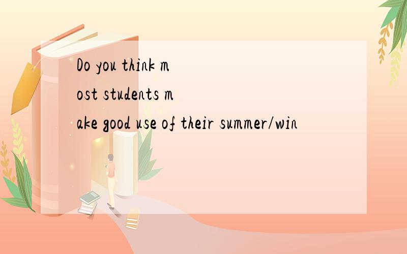 Do you think most students make good use of their summer/win
