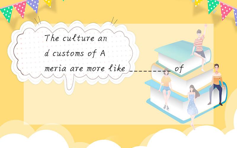The culture and customs of Ameria are more like _________ of