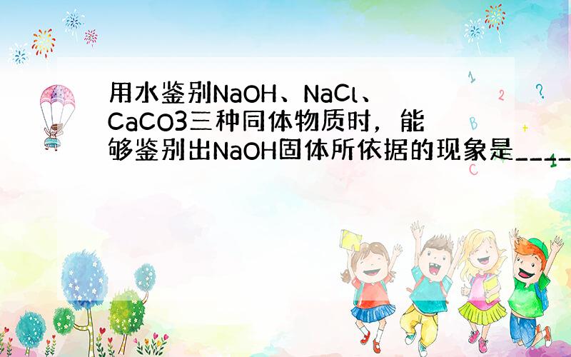 用水鉴别NaOH、NaCl、CaCO3三种同体物质时，能够鉴别出NaOH固体所依据的现象是______．