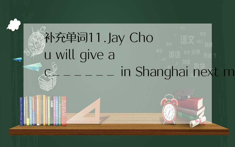 补充单词11.Jay Chou will give a c______ in Shanghai next month.1