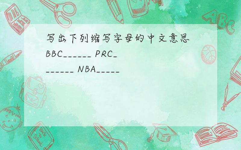 写出下列缩写字母的中文意思 BBC______ PRC_______ NBA_____