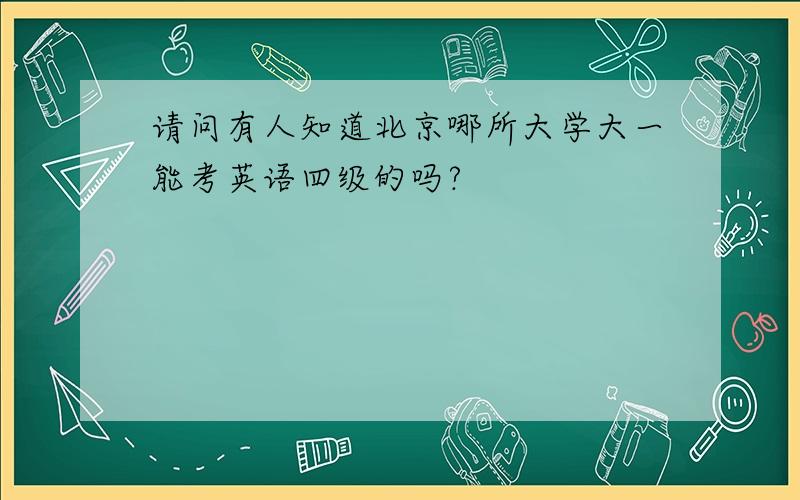请问有人知道北京哪所大学大一能考英语四级的吗?