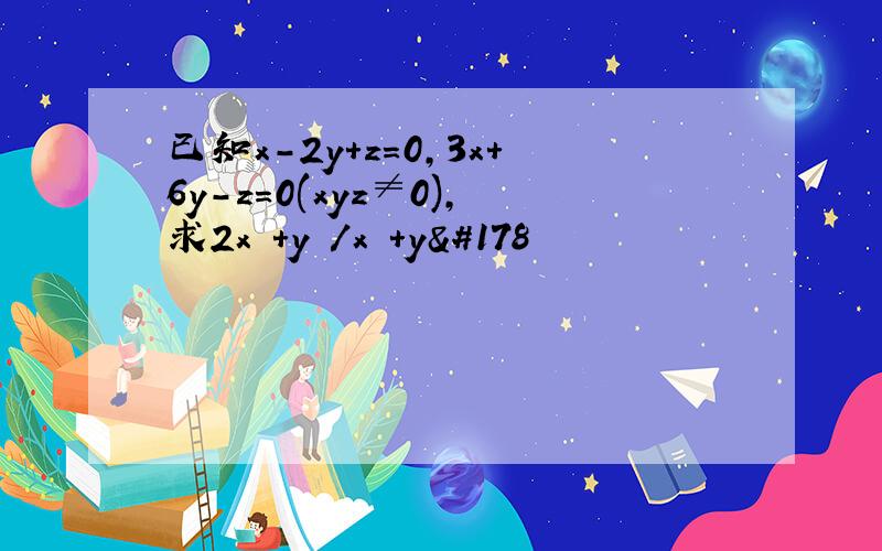 已知x-2y+z=0,3x+6y-z=0(xyz≠0),求2x²+y²/x²+y²