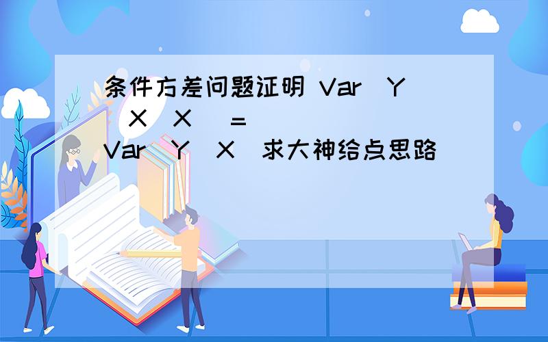 条件方差问题证明 Var(Y−X|X) = Var(Y|X)求大神给点思路