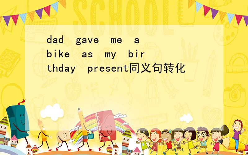 dad　gave　me　a　bike　as　my　birthday　present同义句转化