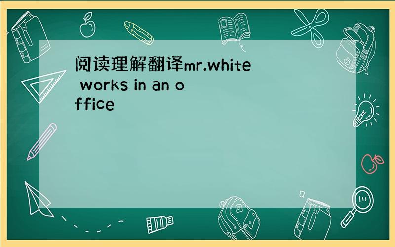阅读理解翻译mr.white works in an office