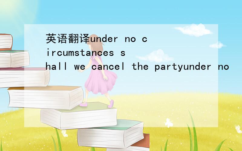 英语翻译under no circumstances shall we cancel the partyunder no