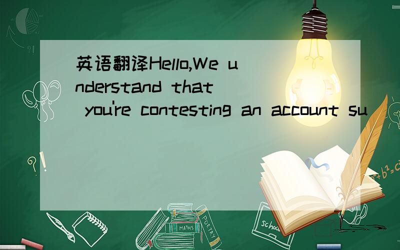 英语翻译Hello,We understand that you're contesting an account su