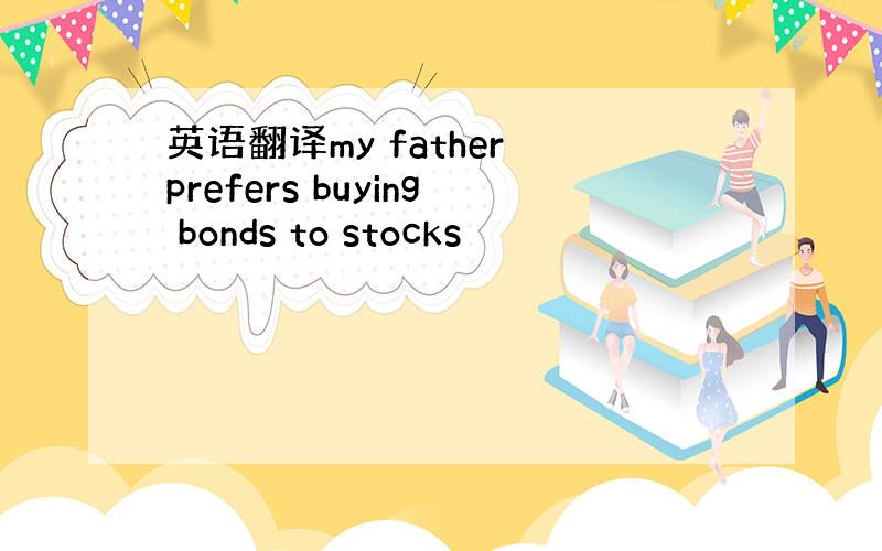 英语翻译my father prefers buying bonds to stocks