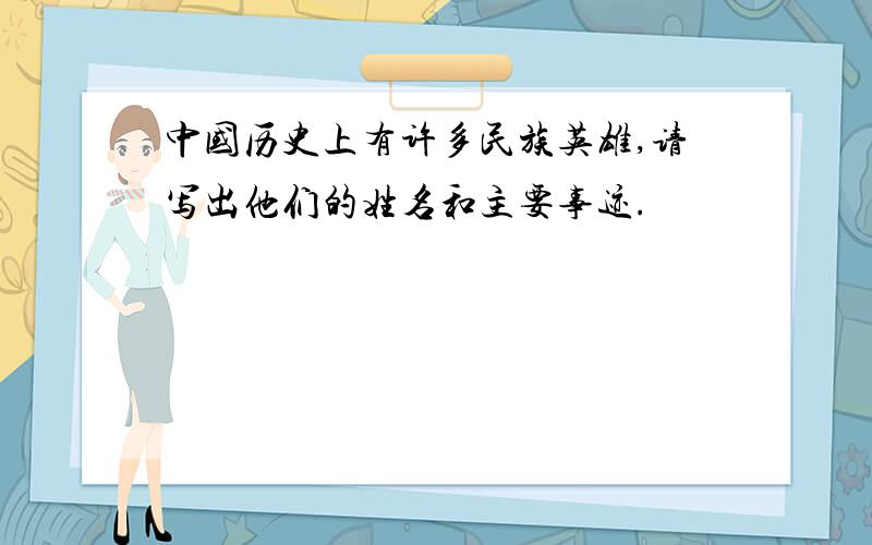 中国历史上有许多民族英雄,请写出他们的姓名和主要事迹.