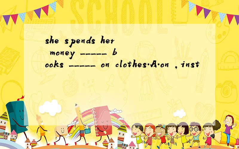 she spends her money _____ books _____ on clothes.A.on ,inst
