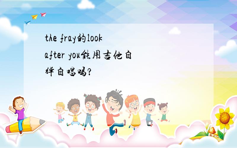 the fray的look after you能用吉他自弹自唱吗?