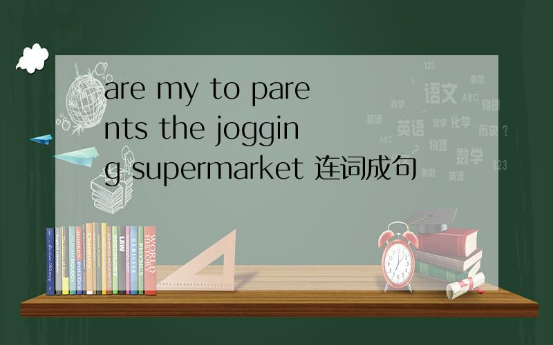 are my to parents the jogging supermarket 连词成句