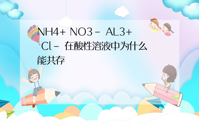 NH4+ NO3- AL3+ Cl- 在酸性溶液中为什么能共存