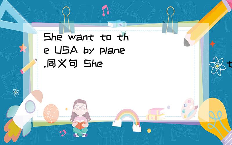 She want to the USA by plane.同义句 She _____ _____ the USA.She