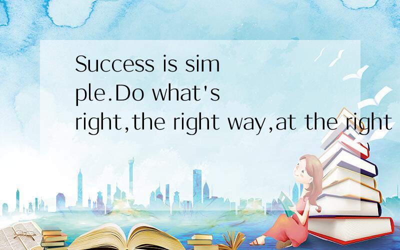 Success is simple.Do what's right,the right way,at the right