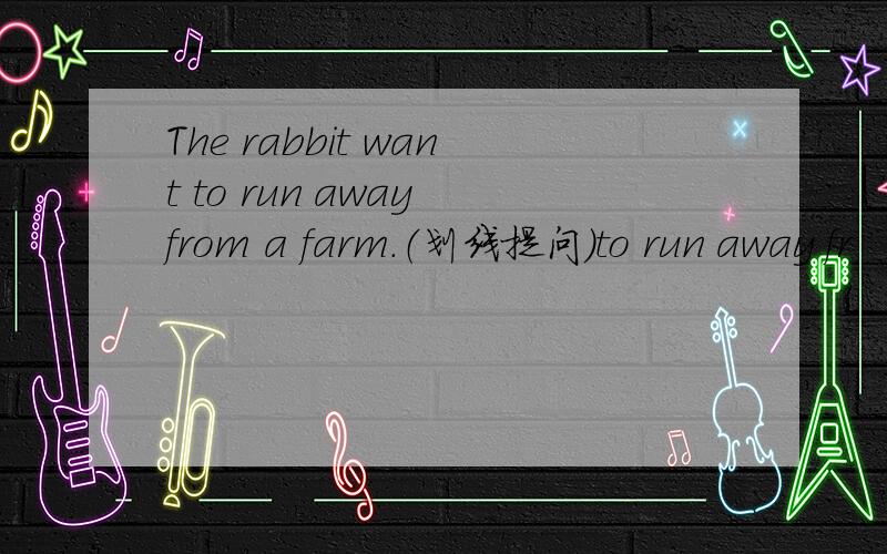The rabbit want to run away from a farm.（划线提问）to run away fr