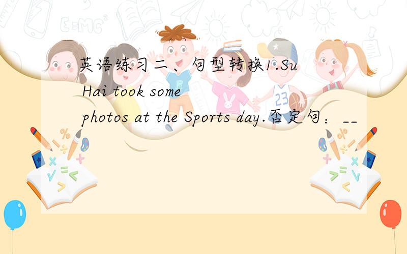 英语练习二、句型转换1.Su Hai took some photos at the Sports day.否定句：__